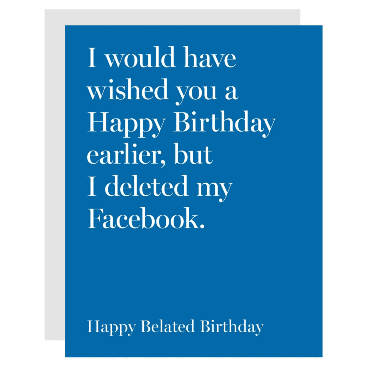 Greeting Card | Happy Belated Birthday | “I would have wished you a Happy Birthday earlier, but I deleted my Facebook” - Made X Hudson